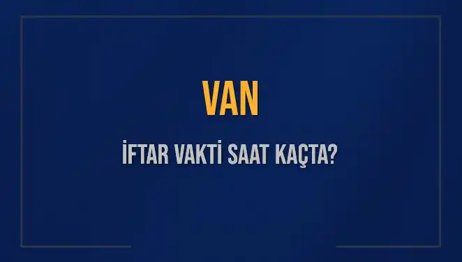 Van’da İftar Vakti: Bugün Akşam Ezanı Saat Kaçta Okunacak?