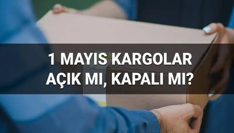 Kargo Firmaları 1 Mayıs İşçi Bayramı'nda Çalışıyor mu?